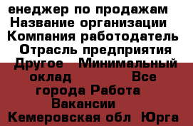 "Mенеджер по продажам › Название организации ­ Компания-работодатель › Отрасль предприятия ­ Другое › Минимальный оклад ­ 26 000 - Все города Работа » Вакансии   . Кемеровская обл.,Юрга г.